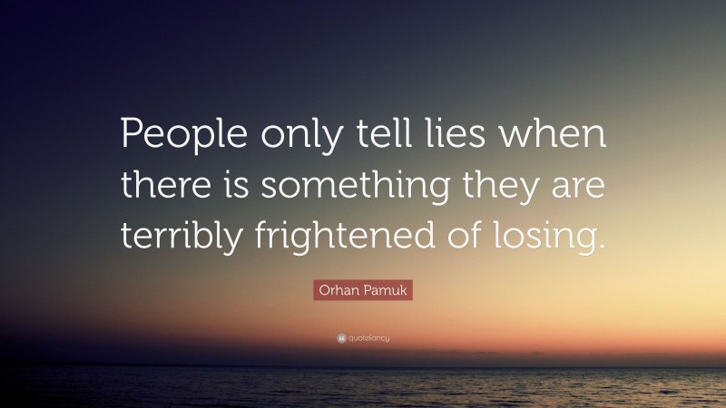 Orhan Pamuk Quote: “People only tell lies when there is something they are terribly frightened of losing.”