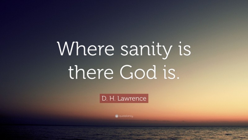 D. H. Lawrence Quote: “Where sanity is there God is.”