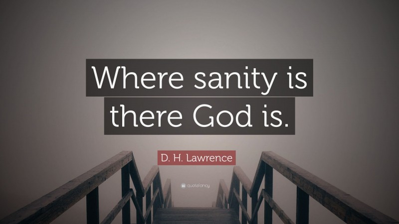 D. H. Lawrence Quote: “Where sanity is there God is.”
