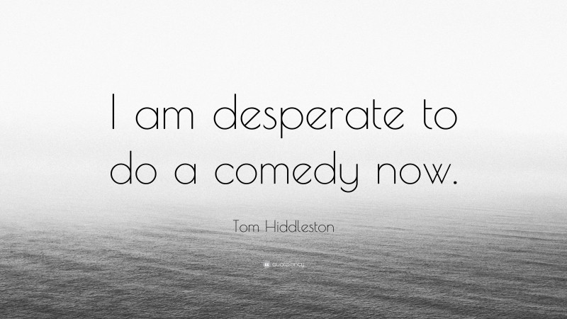 Tom Hiddleston Quote: “I am desperate to do a comedy now.”