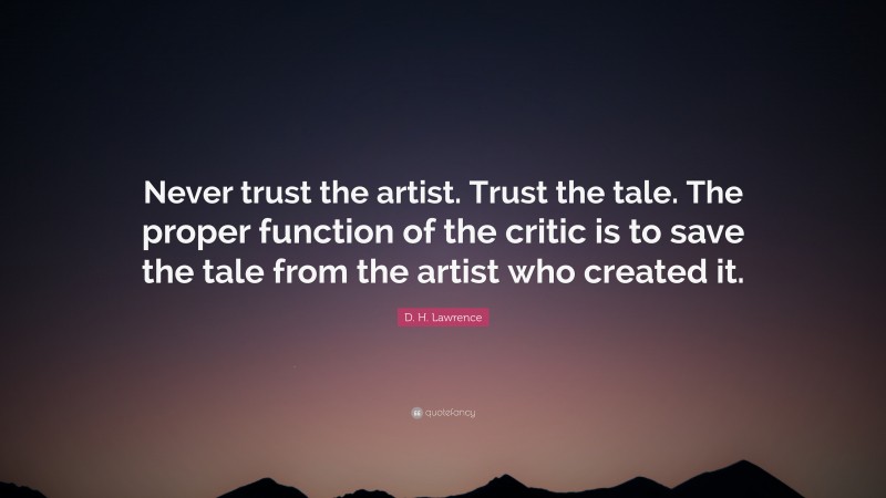 D. H. Lawrence Quote: “Never trust the artist. Trust the tale. The proper function of the critic is to save the tale from the artist who created it.”