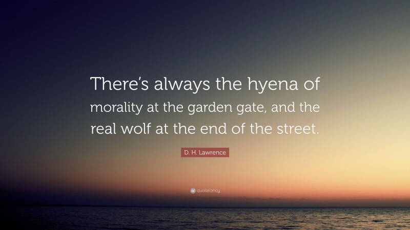 D. H. Lawrence Quote: “There’s always the hyena of morality at the garden gate, and the real wolf at the end of the street.”
