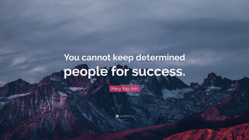 Mary Kay Ash Quote: “You cannot keep determined people for success.”