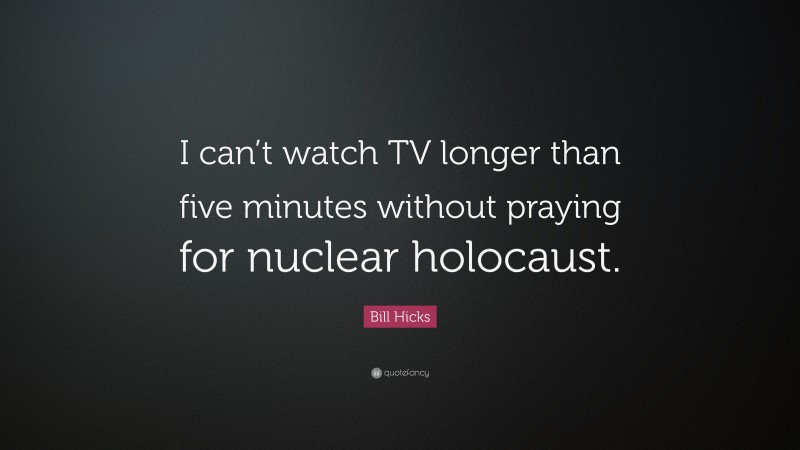 Bill Hicks Quote: “I can’t watch TV longer than five minutes without praying for nuclear holocaust.”