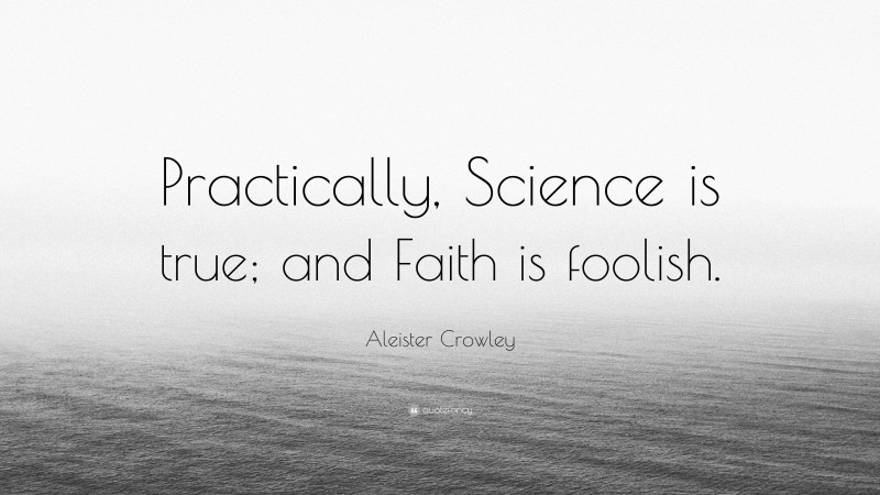Aleister Crowley Quote: “Practically, Science is true; and Faith is foolish.”