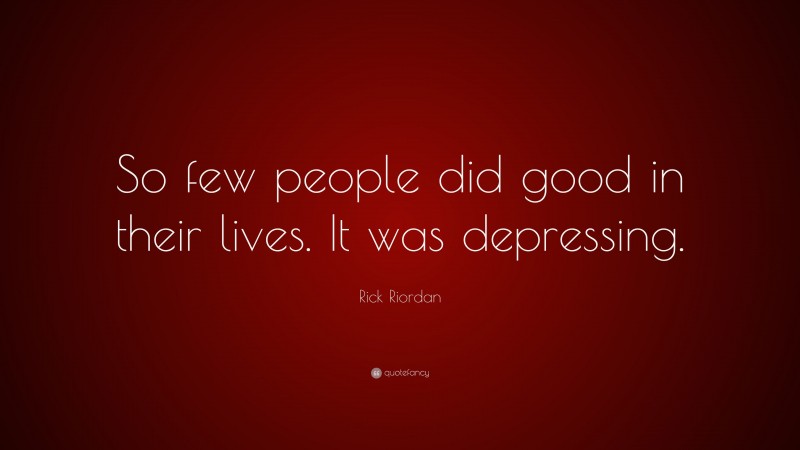 Rick Riordan Quote: “So few people did good in their lives. It was depressing.”