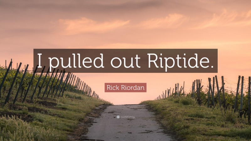 Rick Riordan Quote: “I pulled out Riptide.”