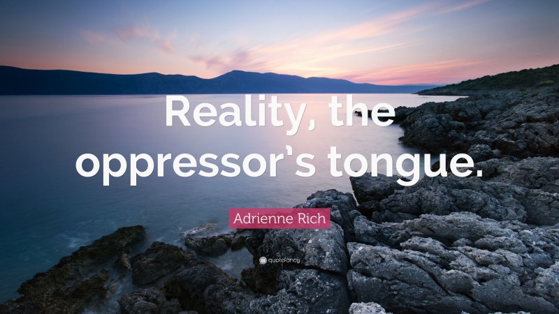 Adrienne Rich Quote: “Reality, the oppressor’s tongue.”