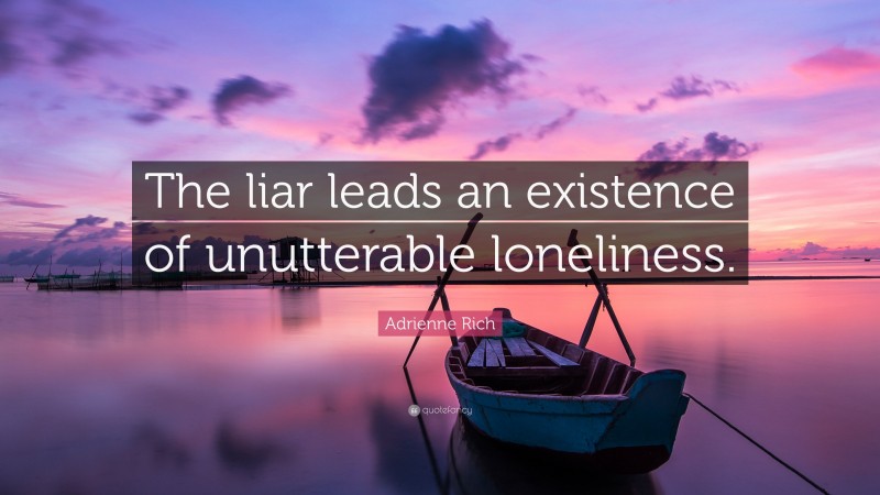 Adrienne Rich Quote: “The liar leads an existence of unutterable loneliness.”