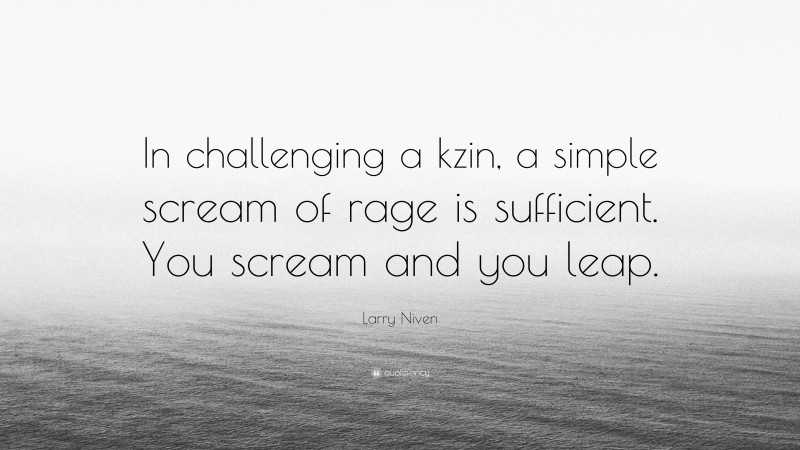 Larry Niven Quote: “In challenging a kzin, a simple scream of rage is sufficient. You scream and you leap.”