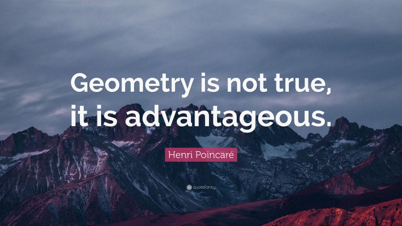 Henri Poincaré Quote: “Geometry is not true, it is advantageous.”