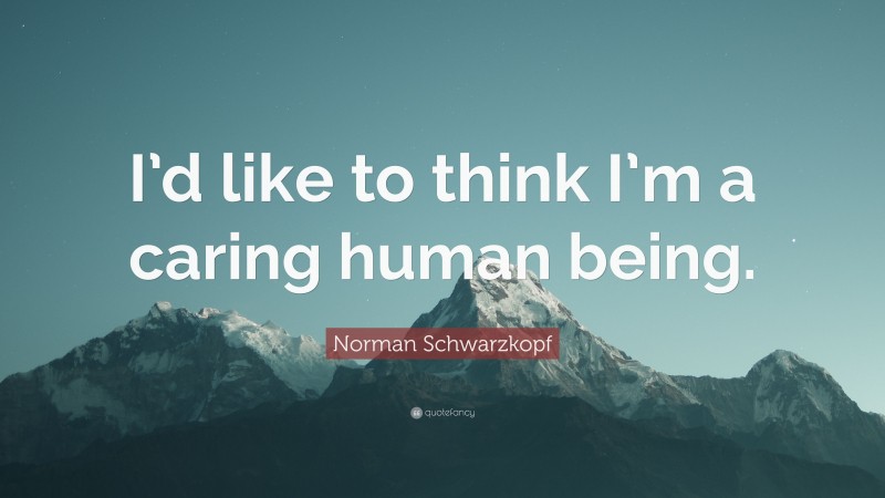 Norman Schwarzkopf Quote: “I’d like to think I’m a caring human being.”