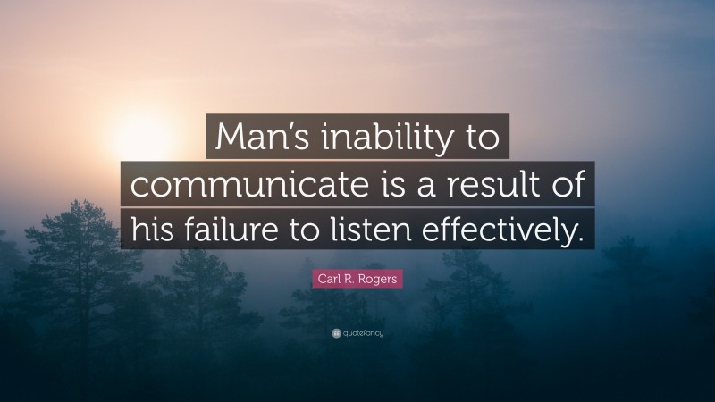 Carl R. Rogers Quote: “Man’s inability to communicate is a result of his failure to listen effectively.”
