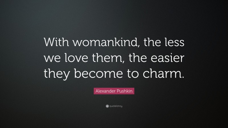 Alexander Pushkin Quote: “With womankind, the less we love them, the easier they become to charm.”
