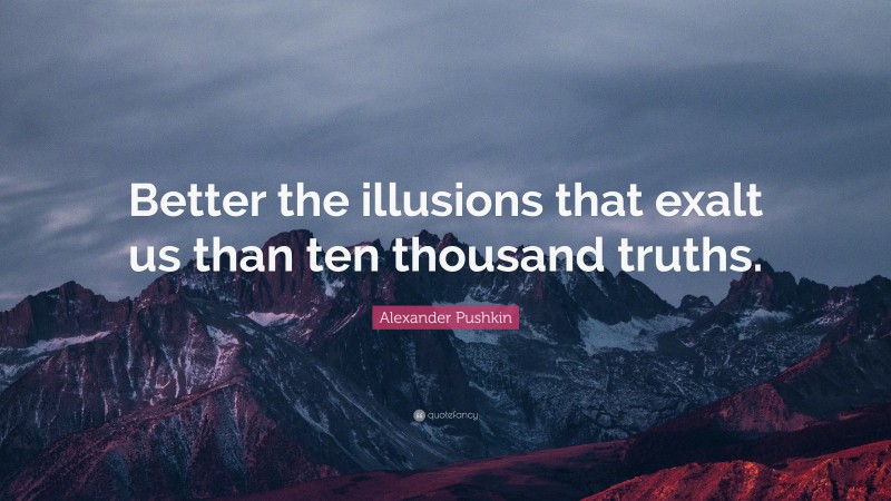 Alexander Pushkin Quote: “Better the illusions that exalt us than ten thousand truths.”