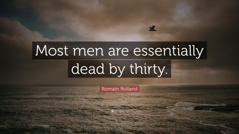 Romain Rolland Quote: “Most men are essentially dead by thirty.”