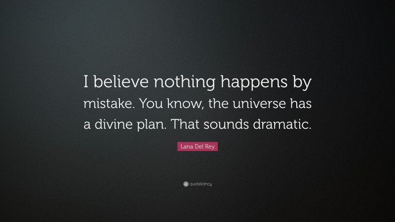 Lana Del Rey Quote: “I believe nothing happens by mistake. You know, the universe has a divine plan. That sounds dramatic.”