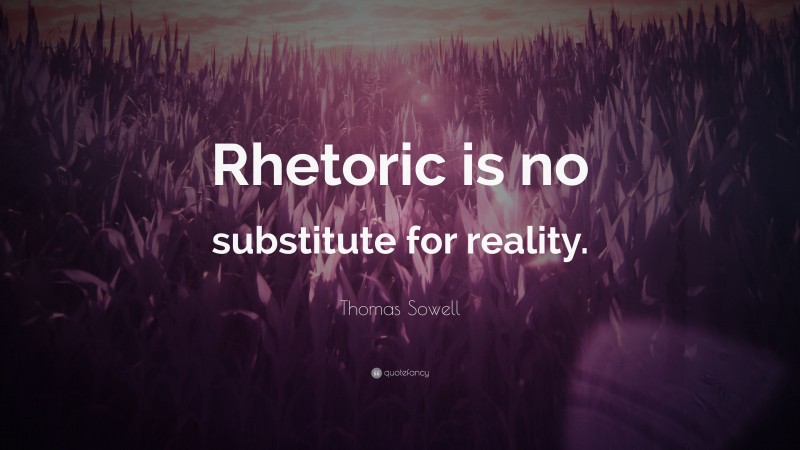 Thomas Sowell Quote: “Rhetoric is no substitute for reality.”