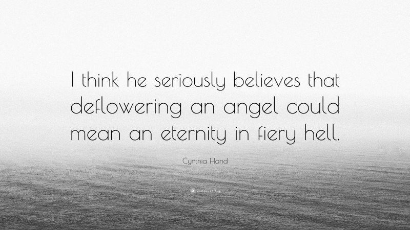 Cynthia Hand Quote: “I think he seriously believes that deflowering an angel could mean an eternity in fiery hell.”