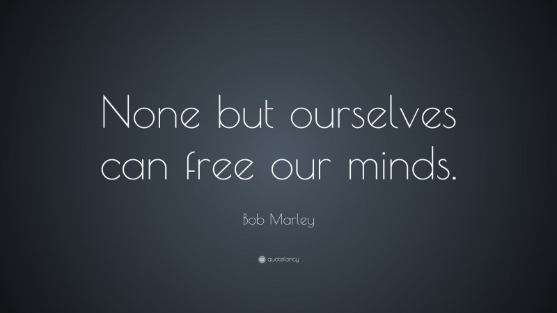 Bob Marley Quote: “None but ourselves can free our minds.”