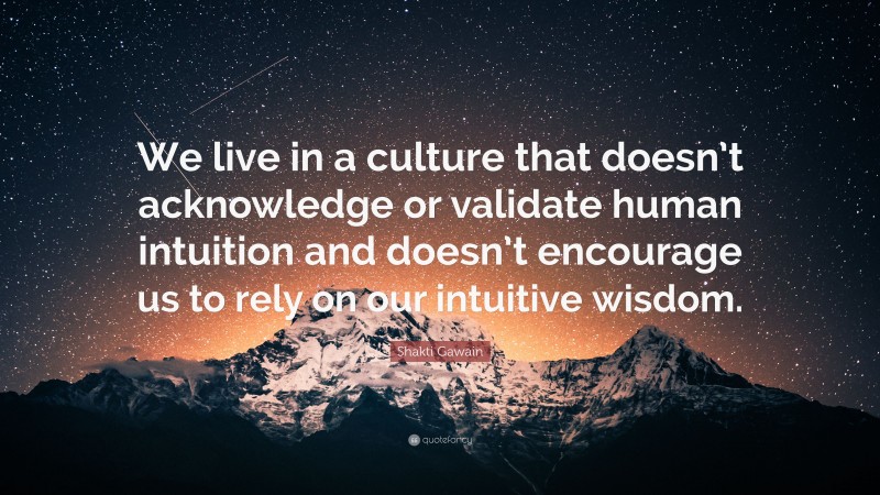 Shakti Gawain Quote: “We live in a culture that doesn’t acknowledge or validate human intuition and doesn’t encourage us to rely on our intuitive wisdom.”