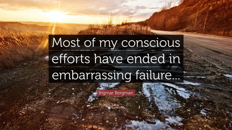 Ingmar Bergman Quote: “Most of my conscious efforts have ended in embarrassing failure...”