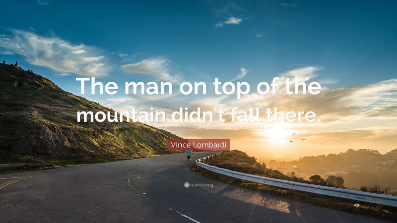 Vince Lombardi Quote: “The man on top of the mountain didn't fall there.”
