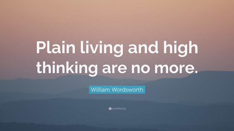 William Wordsworth Quote: “Plain living and high thinking are no more.”
