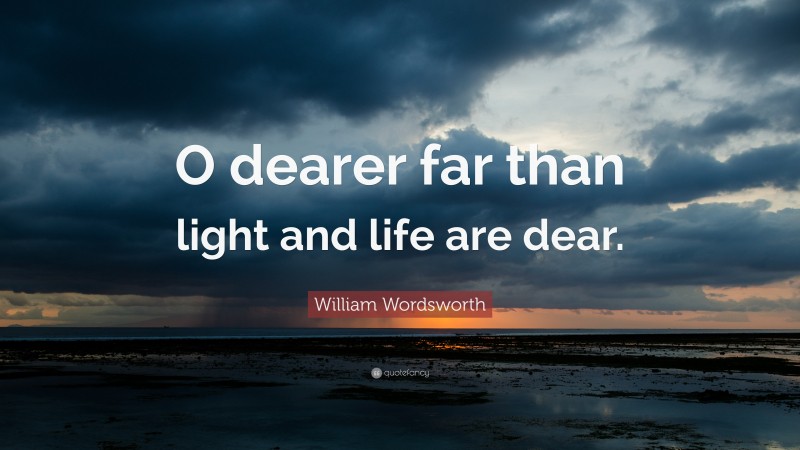 William Wordsworth Quote: “O dearer far than light and life are dear.”