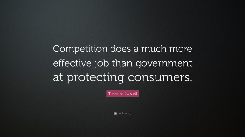 Thomas Sowell Quote: “Competition does a much more effective job than government at protecting consumers.”
