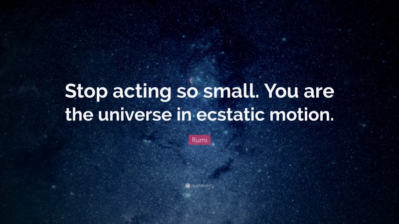 Rumi Quote: “Stop acting so small. You are the universe in ecstatic motion.”