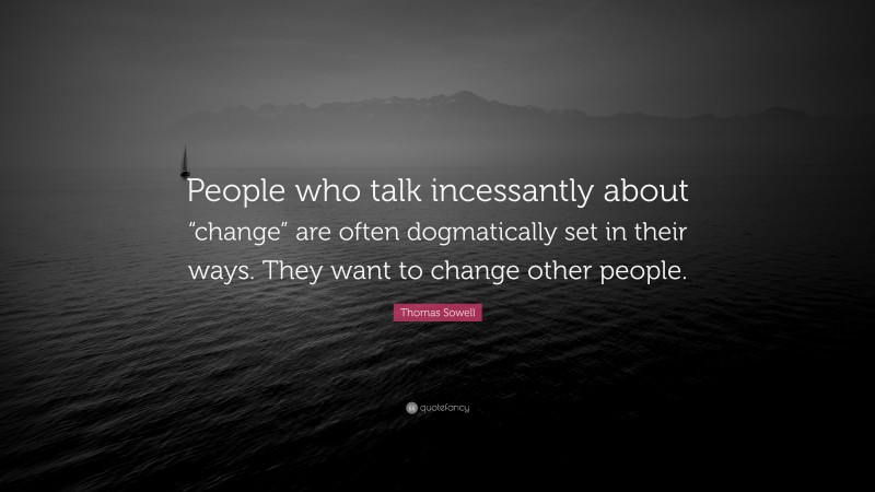 Thomas Sowell Quote: “People who talk incessantly about “change” are ...