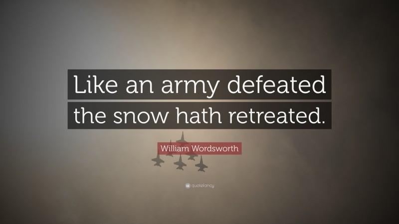 William Wordsworth Quote: “Like an army defeated the snow hath retreated.”