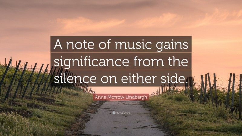 Anne Morrow Lindbergh Quote: “A note of music gains significance from the silence on either side.”
