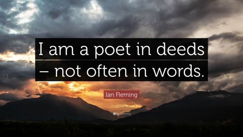 Ian Fleming Quote: “I am a poet in deeds – not often in words.”