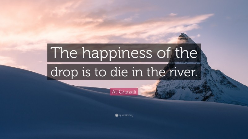 Al-Ghazali Quote: “The happiness of the drop is to die in the river.”
