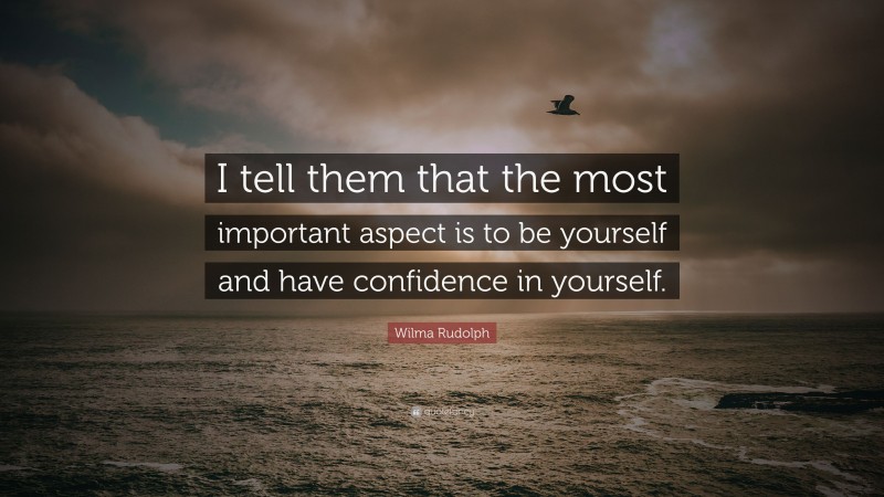 Wilma Rudolph Quote: “I tell them that the most important aspect is to be yourself and have confidence in yourself.”