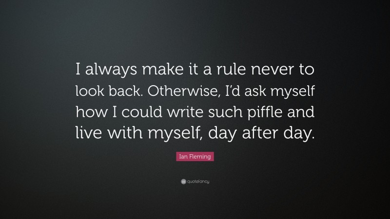 Ian Fleming Quote: “I always make it a rule never to look back. Otherwise, I’d ask myself how I could write such piffle and live with myself, day after day.”