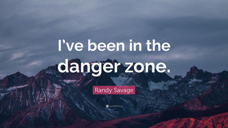 Randy Savage Quote: “I’ve been in the danger zone.”