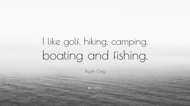 Bryan Clay Quote: “I like golf, hiking, camping, boating and fishing.”