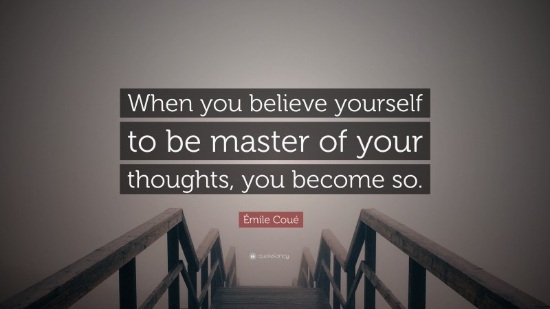 Émile Coué Quote: “When you believe yourself to be master of your thoughts, you become so.”