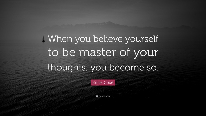 Émile Coué Quote: “When you believe yourself to be master of your thoughts, you become so.”