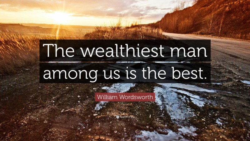 William Wordsworth Quote: “The wealthiest man among us is the best.”