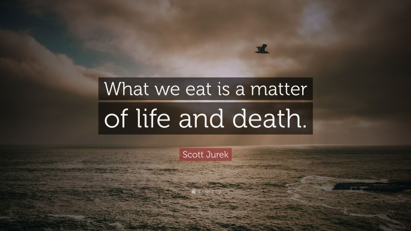 Scott Jurek Quote: “What we eat is a matter of life and death.”