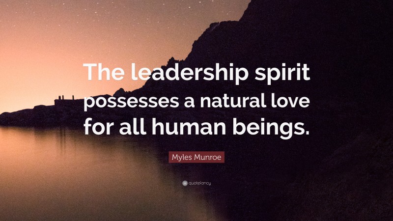 Myles Munroe Quote: “The leadership spirit possesses a natural love for all human beings.”