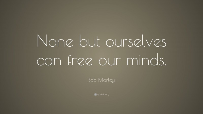 Bob Marley Quote: “None but ourselves can free our minds.”