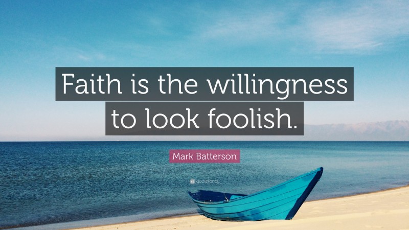 Mark Batterson Quote: “Faith is the willingness to look foolish.”