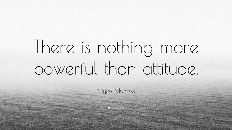 Myles Munroe Quote: “There is nothing more powerful than attitude.”