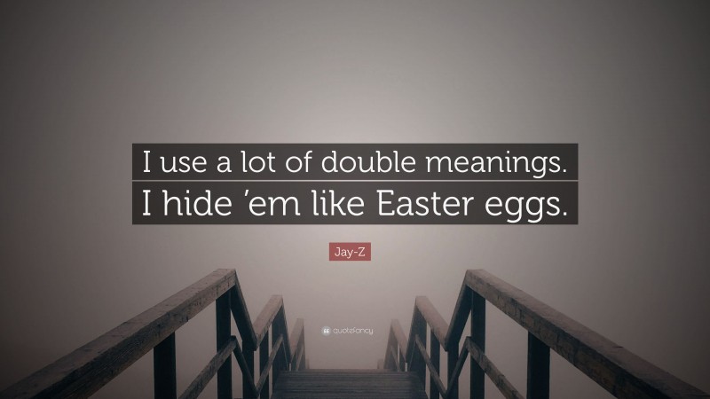 Jay-Z Quote: “I use a lot of double meanings. I hide ’em like Easter eggs.”