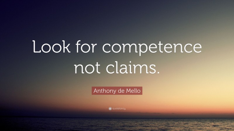 Anthony de Mello Quote: “Look for competence not claims.”